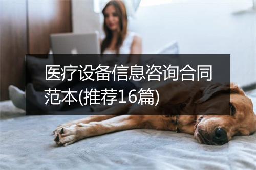 医疗设备信息咨询合同范本(推荐16篇)
