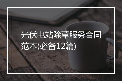 光伏电站除草服务合同范本(必备12篇)
