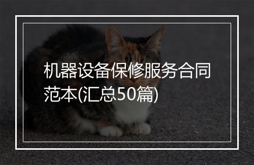 机器设备保修服务合同范本(汇总50篇)