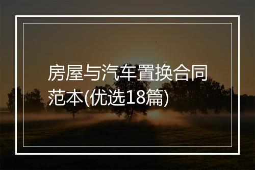 房屋与汽车置换合同范本(优选18篇)