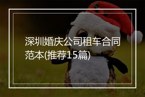 深圳婚庆公司租车合同范本(推荐15篇)