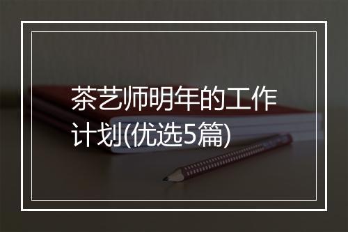 茶艺师明年的工作计划(优选5篇)