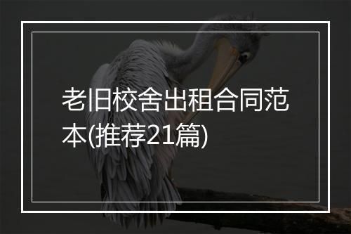 老旧校舍出租合同范本(推荐21篇)
