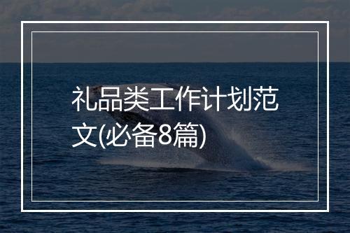 礼品类工作计划范文(必备8篇)