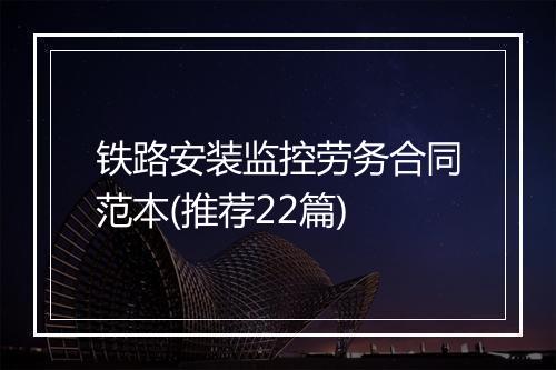 铁路安装监控劳务合同范本(推荐22篇)
