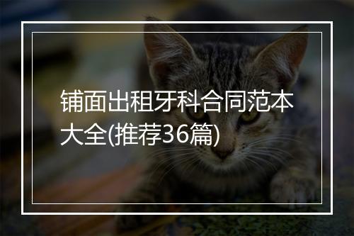 铺面出租牙科合同范本大全(推荐36篇)
