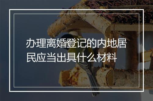 办理离婚登记的内地居民应当出具什么材料
