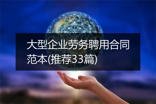 大型企业劳务聘用合同范本(推荐33篇)