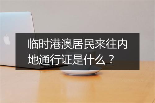 临时港澳居民来往内地通行证是什么？