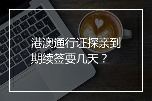 港澳通行证探亲到期续签要几天？