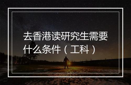 去香港读研究生需要什么条件（工科）