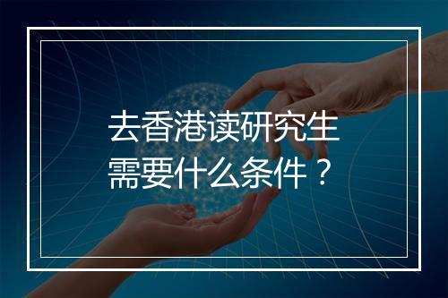 去香港读研究生需要什么条件？