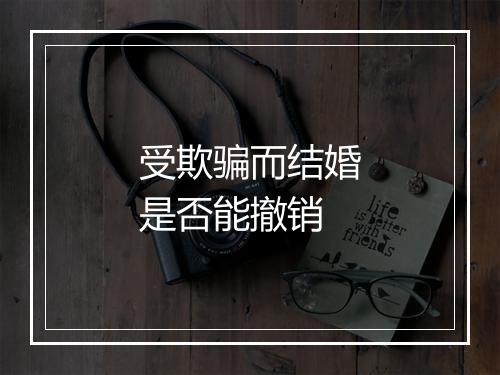 受欺骗而结婚是否能撤销