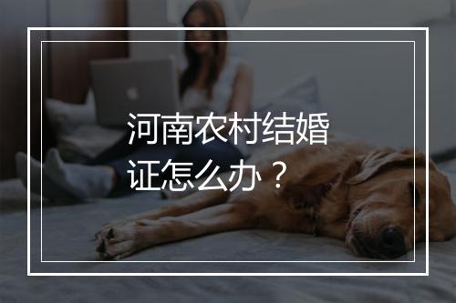 河南农村结婚证怎么办？