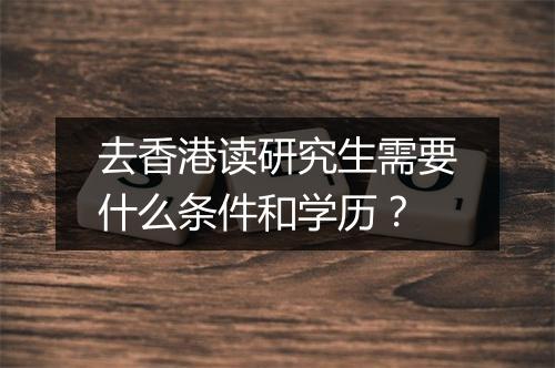 去香港读研究生需要什么条件和学历？