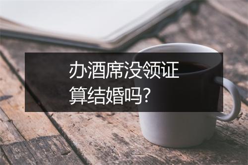 办酒席没领证算结婚吗?