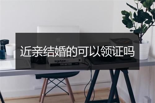 近亲结婚的可以领证吗