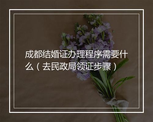 成都结婚证办理程序需要什么（去民政局领证步骤）