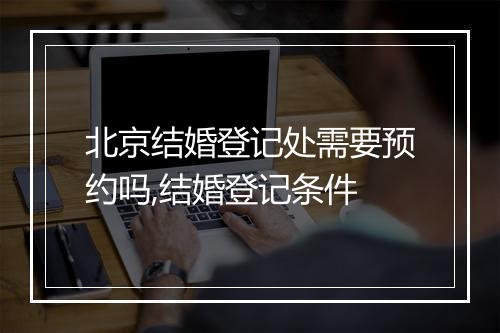 北京结婚登记处需要预约吗,结婚登记条件