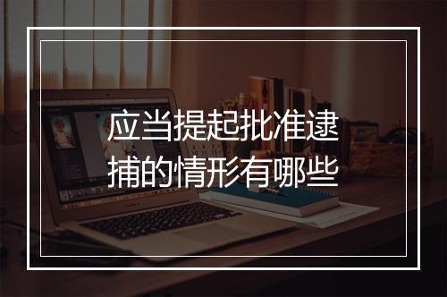 应当提起批准逮捕的情形有哪些