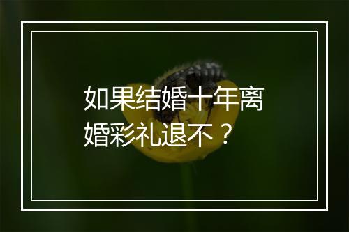 如果结婚十年离婚彩礼退不？