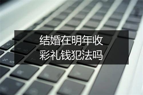 结婚在明年收彩礼钱犯法吗