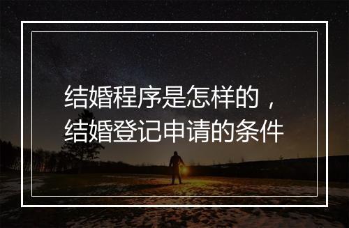 结婚程序是怎样的，结婚登记申请的条件