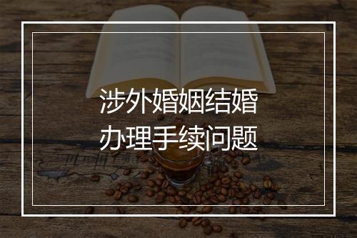 涉外婚姻结婚办理手续问题