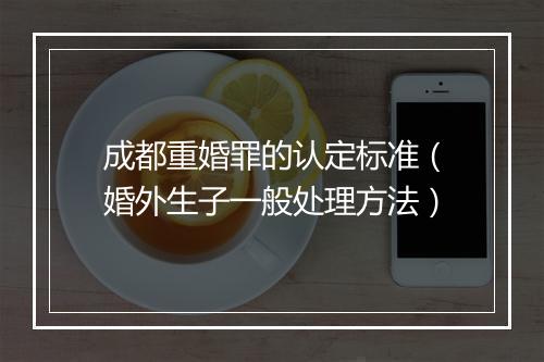 成都重婚罪的认定标准（婚外生子一般处理方法）