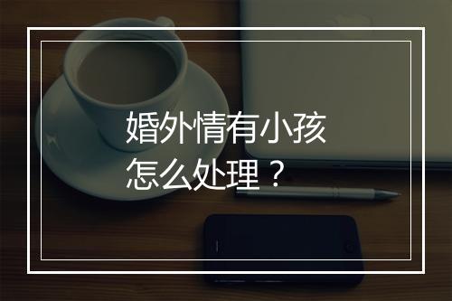 婚外情有小孩怎么处理？