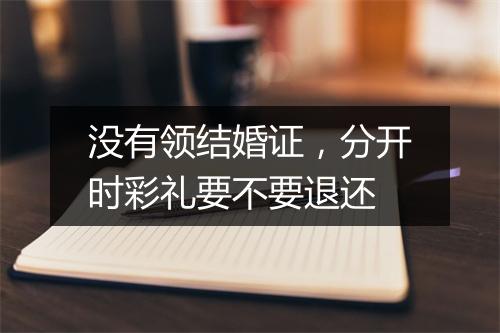 没有领结婚证，分开时彩礼要不要退还