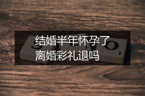 结婚半年怀孕了离婚彩礼退吗