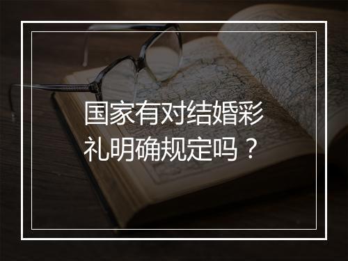 国家有对结婚彩礼明确规定吗？