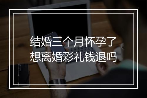 结婚三个月怀孕了想离婚彩礼钱退吗