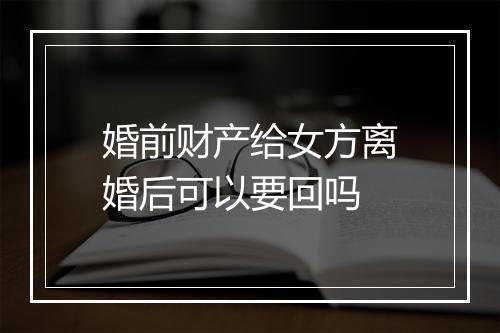 婚前财产给女方离婚后可以要回吗