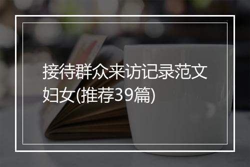 接待群众来访记录范文妇女(推荐39篇)