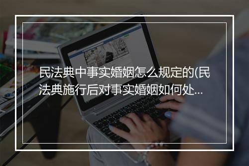 民法典中事实婚姻怎么规定的(民法典施行后对事实婚姻如何处理)