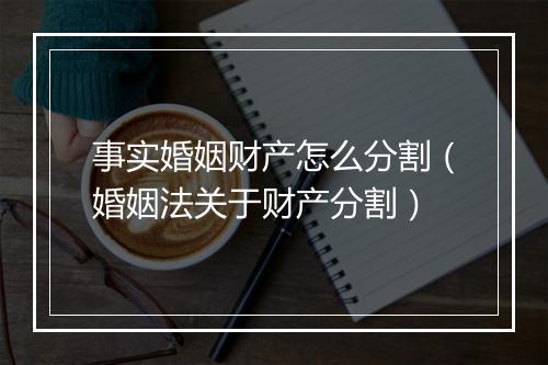 事实婚姻财产怎么分割（婚姻法关于财产分割）
