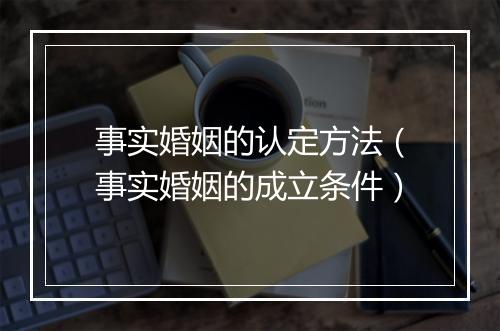 事实婚姻的认定方法（事实婚姻的成立条件）