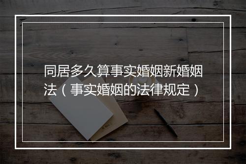 同居多久算事实婚姻新婚姻法（事实婚姻的法律规定）