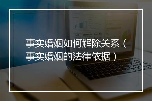 事实婚姻如何解除关系（事实婚姻的法律依据）