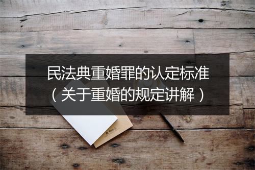 民法典重婚罪的认定标准（关于重婚的规定讲解）