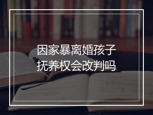 因家暴离婚孩子抚养权会改判吗