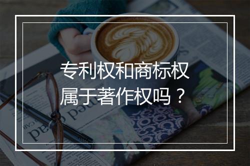 专利权和商标权属于著作权吗？