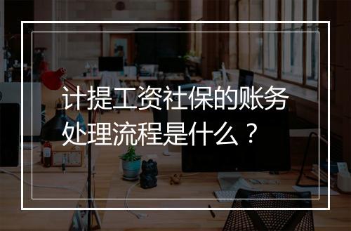 计提工资社保的账务处理流程是什么？