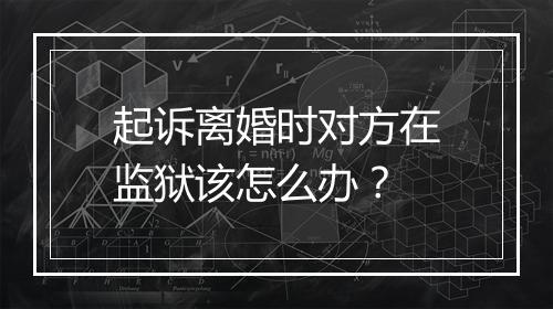 起诉离婚时对方在监狱该怎么办？