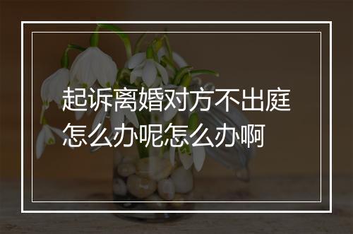 起诉离婚对方不出庭怎么办呢怎么办啊