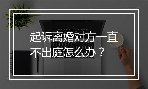 起诉离婚对方一直不出庭怎么办？