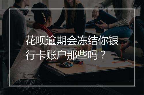 花呗逾期会冻结你银行卡账户那些吗？