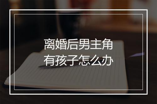 离婚后男主角有孩子怎么办